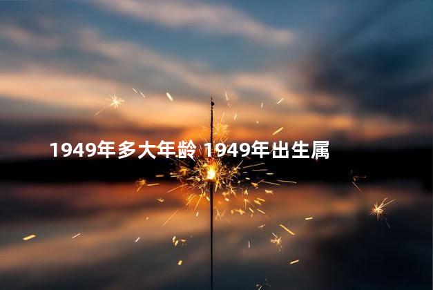 1949年多大年龄 1949年出生属于什么生肖